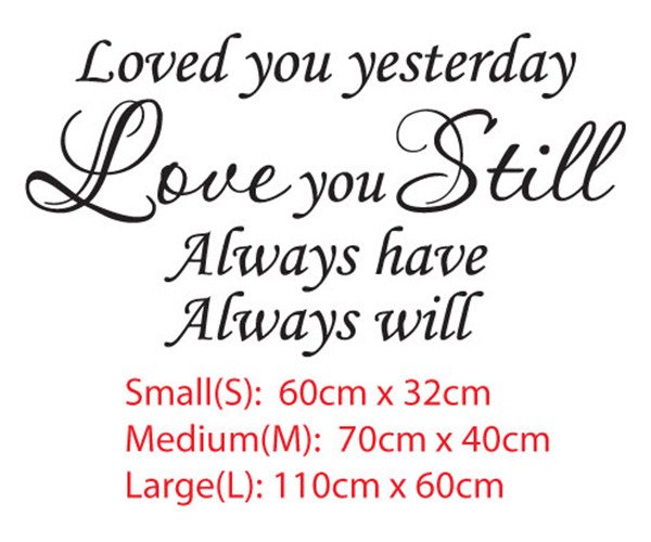 Loved you yesterday, Love you still, Always have and Always will <br> Wall art Vinyl Decal Sticker